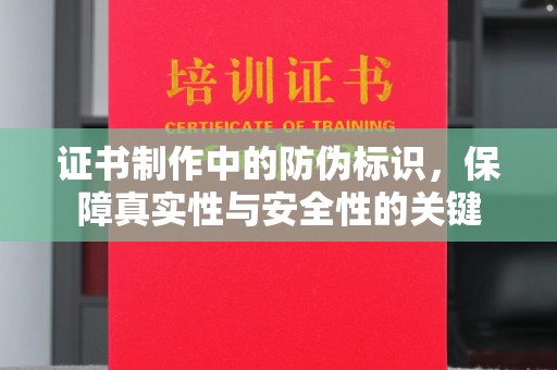 西陵证书制作中的防伪标识，保障真实性与安全性的关键