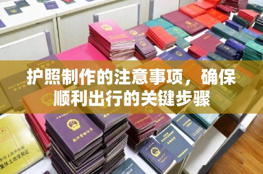 西陵护照制作的注意事项，确保顺利出行的关键步骤