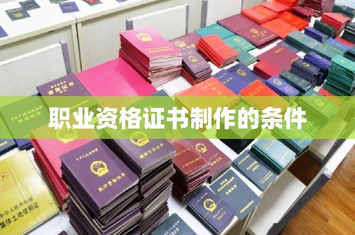 西陵职业资格证书制作的条件