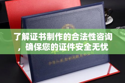 西陵了解证书制作的合法性咨询，确保您的证件安全无忧