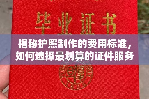 西陵揭秘护照制作的费用标准，如何选择最划算的证件服务？