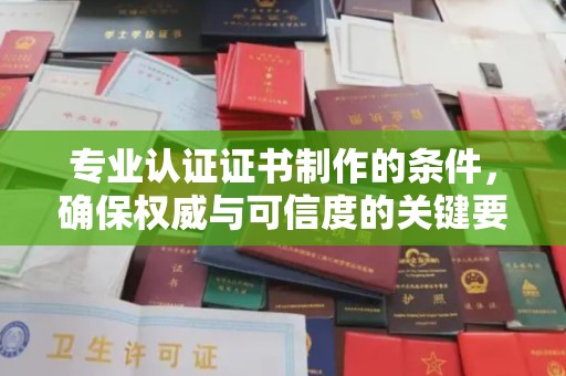 西陵专业认证证书制作的条件，确保权威与可信度的关键要素