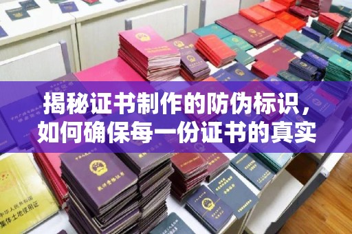 西陵揭秘证书制作的防伪标识，如何确保每一份证书的真实性？