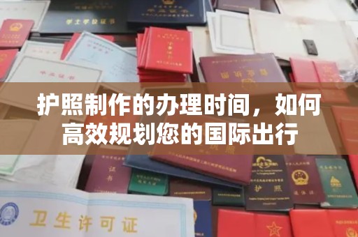 西陵护照制作的办理时间，如何高效规划您的国际出行