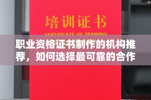 西陵职业资格证书制作的机构推荐，如何选择最可靠的合作伙伴？