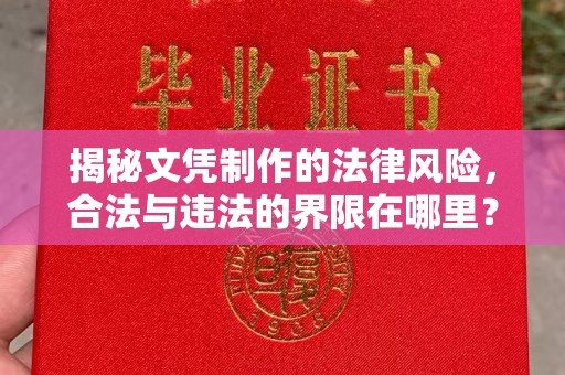 西陵揭秘文凭制作的法律风险，合法与违法的界限在哪里？