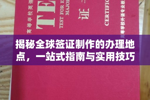 西陵揭秘全球签证制作的办理地点，一站式指南与实用技巧