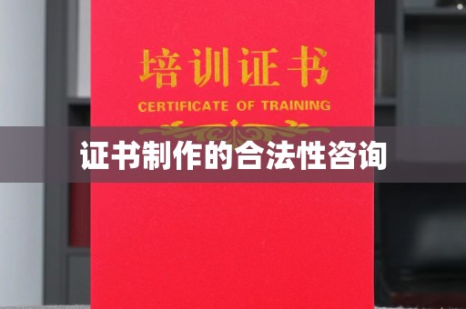 西陵证书制作的合法性咨询