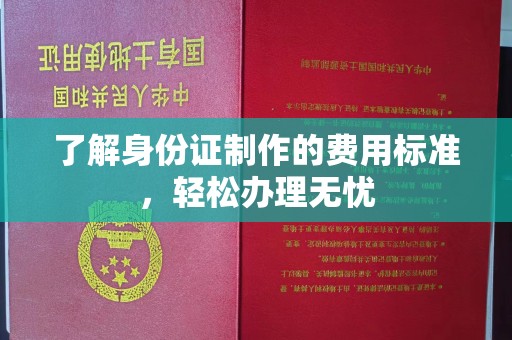 西陵了解身份证制作的费用标准，轻松办理无忧