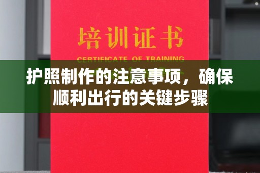 西陵护照制作的注意事项，确保顺利出行的关键步骤
