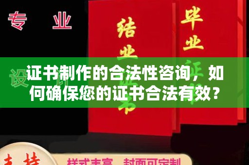 西陵证书制作的合法性咨询，如何确保您的证书合法有效？