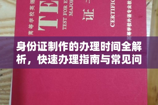 西陵身份证制作的办理时间全解析，快速办理指南与常见问题解答