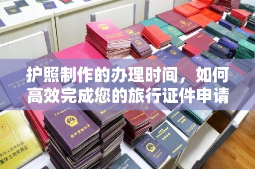 西陵护照制作的办理时间，如何高效完成您的旅行证件申请