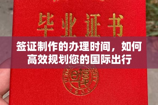 西陵签证制作的办理时间，如何高效规划您的国际出行