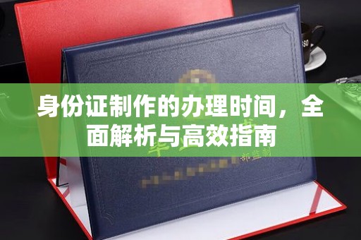 西陵身份证制作的办理时间，全面解析与高效指南