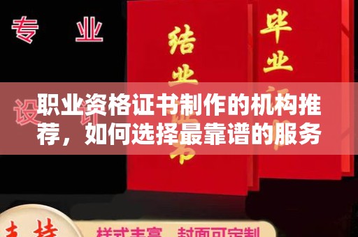 西陵职业资格证书制作的机构推荐，如何选择最靠谱的服务商？