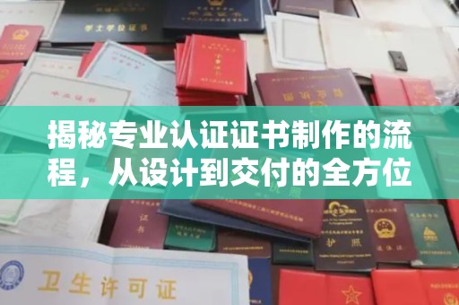 西陵揭秘专业认证证书制作的流程，从设计到交付的全方位指南
