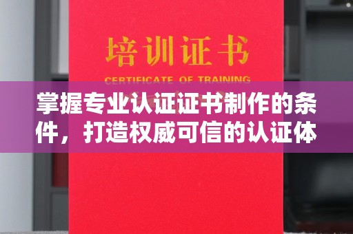西陵掌握专业认证证书制作的条件，打造权威可信的认证体系