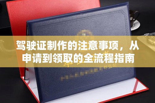 西陵驾驶证制作的注意事项，从申请到领取的全流程指南