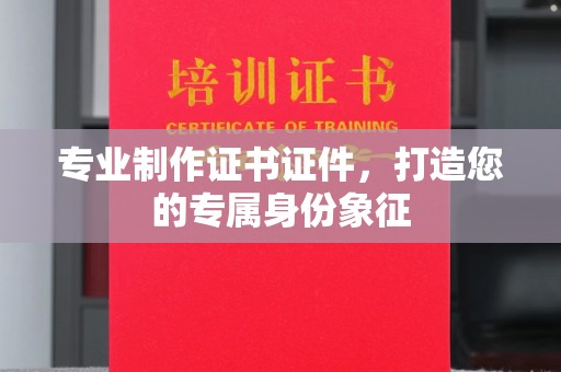 西陵专业制作证书证件，打造您的专属身份象征
