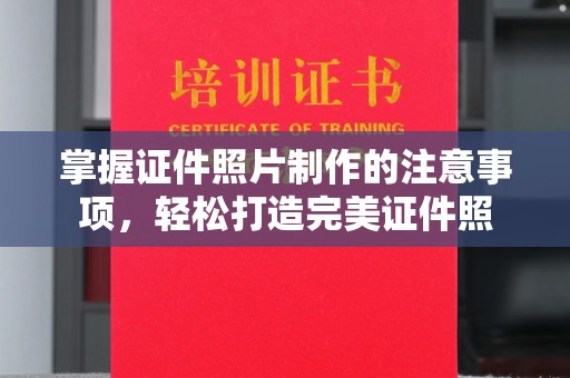 西陵掌握证件照片制作的注意事项，轻松打造完美证件照