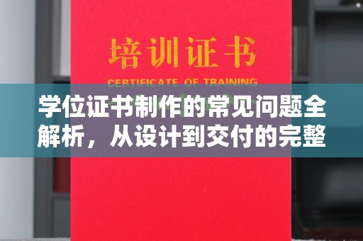 西陵学位证书制作的常见问题全解析，从设计到交付的完整指南