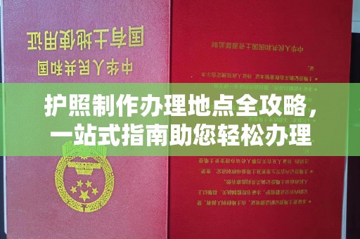 西陵护照制作办理地点全攻略，一站式指南助您轻松办理