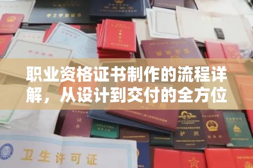 西陵职业资格证书制作的流程详解，从设计到交付的全方位指南