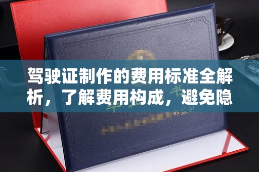 西陵驾驶证制作的费用标准全解析，了解费用构成，避免隐形消费